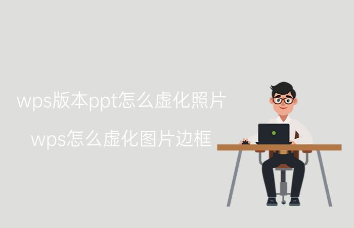 wps版本ppt怎么虚化照片 wps怎么虚化图片边框？